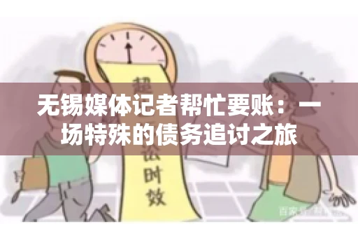无锡媒体记者帮忙要账：一场特殊的债务追讨之旅