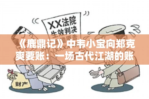 《鹿鼎记》中韦小宝向郑克爽要账：一场古代江湖的账目纠葛