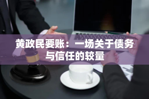黄政民要账：一场关于债务与信任的较量