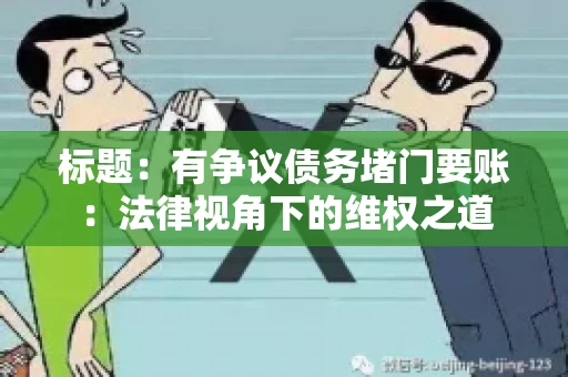 标题：有争议债务堵门要账：法律视角下的维权之道