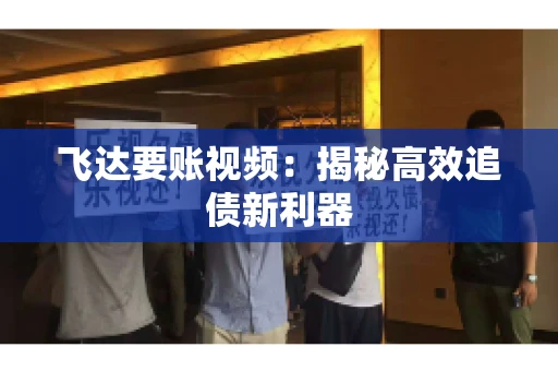 飞达要账视频：揭秘高效追债新利器