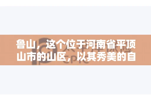 鲁山，这个位于河南省平顶山市的山区，以其秀美的自然风光和丰富的矿产资源而闻名。然而，在商业活动中，难免会遇到一些欠款问题。那么，鲁山有没有要账公司呢？今天，我们就来聊聊这个话题。