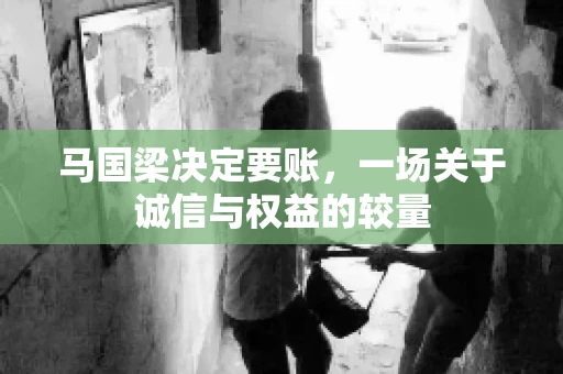 马国梁决定要账，一场关于诚信与权益的较量