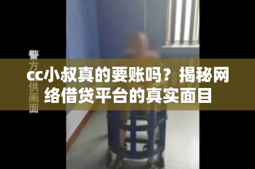 cc小叔真的要账吗？揭秘网络借贷平台的真实面目
