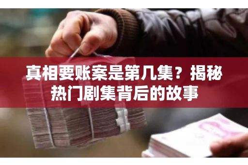真相要账案是第几集？揭秘热门剧集背后的故事