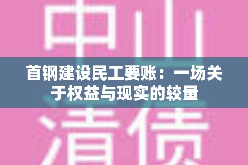 首钢建设民工要账：一场关于权益与现实的较量