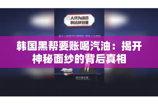 韩国黑帮要账喝汽油：揭开神秘面纱的背后真相