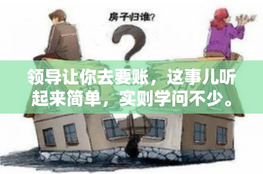 领导让你去要账，这事儿听起来简单，实则学问不少。我有个朋友，叫小王，最近就碰上了这样的难题。今天，咱们就聊聊这个话题，看看在职场中，面对领导交代的要账任务，我们应该怎么应对。