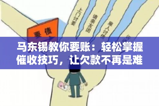 马东锡教你要账：轻松掌握催收技巧，让欠款不再是难题
