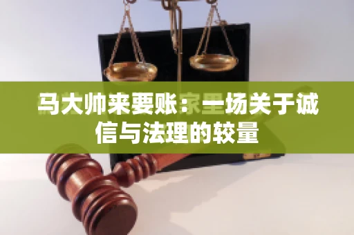 马大帅来要账：一场关于诚信与法理的较量