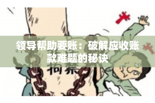 领导帮助要账：破解应收账款难题的秘诀
