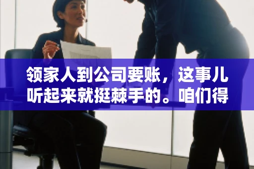 领家人到公司要账，这事儿听起来就挺棘手的。咱们得聊聊这其中的门道，毕竟，这涉及到家庭、法律和人情世故。话说回来，谁家没个难处呢？今天，咱们就聊聊这个话题，希望能给那些正为此头疼的朋友们提供点帮助。