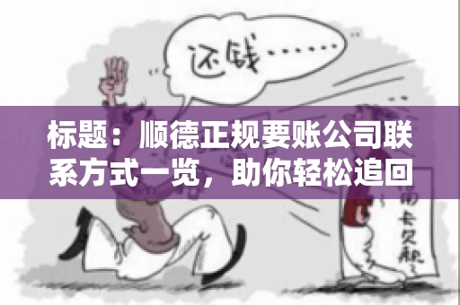 标题:顺德正规要账公司联系方式一览,助你轻松追回欠款 标题:顺德正规要账公司联系方式一览,助你轻松追回欠款