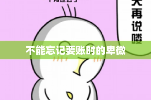 不能忘记要账时的卑微 不能忘记要账时的卑微