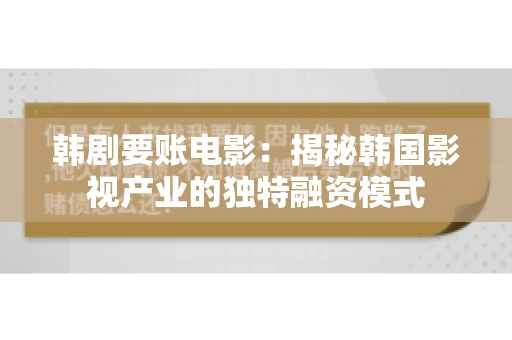 韩剧要账电影：揭秘韩国影视产业的独特融资模式