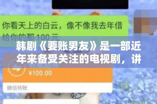 韩剧《要账男友》是一部近年来备受关注的电视剧，讲述了女主角在经历了一系列曲折的故事后，与男主角之间发生的浪漫爱情故事。这部剧不仅剧情引人入胜，还引发了许多观众对于“要账男友”这一角色的讨论。今天，我们就来聊聊这个话题。