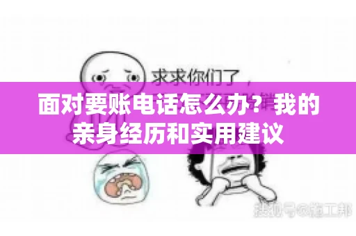 面对要账电话怎么办？我的亲身经历和实用建议