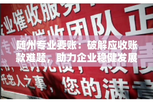 随州专业要账：破解应收账款难题，助力企业稳健发展