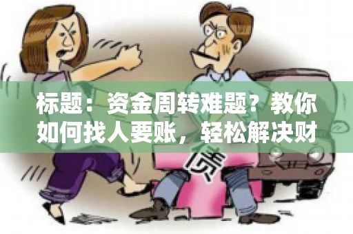 标题:资金周转难题?教你如何找人要账,轻松解决财务困境 标题:资金周转难题?教你如何找人要账,轻松解决财务困境