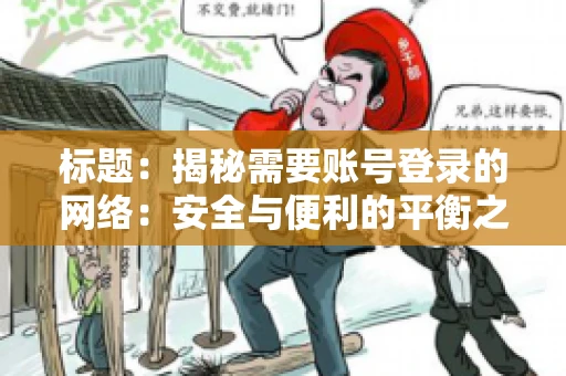 标题：揭秘需要账号登录的网络：安全与便利的平衡之道