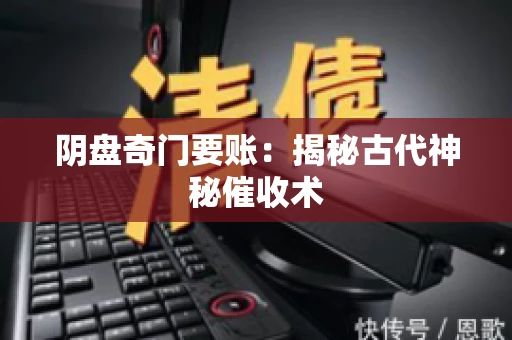 阴盘奇门要账：揭秘古代神秘催收术