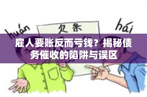 雇人要账反而亏钱？揭秘债务催收的陷阱与误区