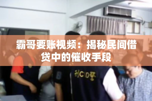 霸哥要账视频：揭秘民间借贷中的催收手段