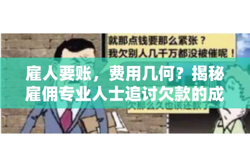 雇人要账，费用几何？揭秘雇佣专业人士追讨欠款的成本之谜