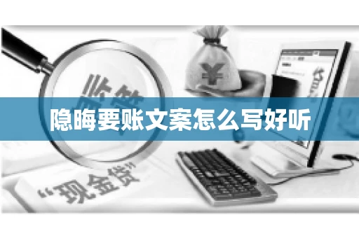 隐晦要账文案怎么写好听