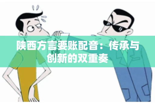 陕西方言要账配音：传承与创新的双重奏