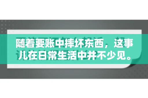 随着要账中摔坏东西，这事儿在日常生活中并不少见。有时候，我们在追讨欠款的过程中，可能会因为情绪激动或者意外情况，导致一些物品损坏。今天，咱们就来聊聊这个话题，看看在要账过程中如何避免不必要的损失。