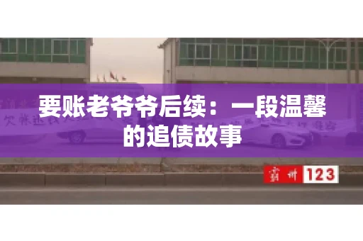 要账老爷爷后续：一段温馨的追债故事