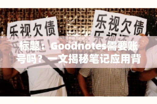 标题：Goodnotes需要账号吗？一文揭秘笔记应用背后的真相