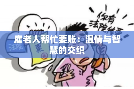 雇老人帮忙要账：温情与智慧的交织