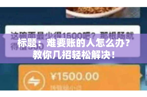 标题：难要账的人怎么办？教你几招轻松解决！