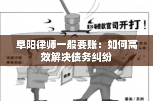 阜阳律师一般要账：如何高效解决债务纠纷