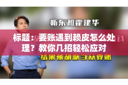 标题：要账遇到赖皮怎么处理？教你几招轻松应对