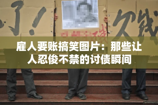 雇人要账搞笑图片：那些让人忍俊不禁的讨债瞬间