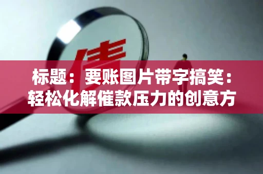 标题：要账图片带字搞笑：轻松化解催款压力的创意方式