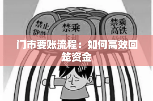 门市要账流程:如何高效回笼资金 门市要账流程:如何高效回笼资金