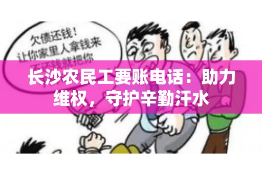 长沙农民工要账电话:助力维权,守护辛勤汗水 长沙农民工要账电话:助力维权,守护辛勤汗水