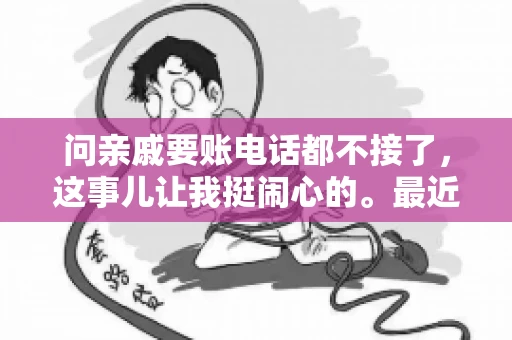 问亲戚要账电话都不接了，这事儿让我挺闹心的。最近，我遇到了一个棘手的问题，那就是向亲戚要账，结果电话都不接了。这让我不禁想起了生活中那些让人头疼的债务问题，以及如何妥善处理这些关系。下面，我就来和大家聊聊这个话题。