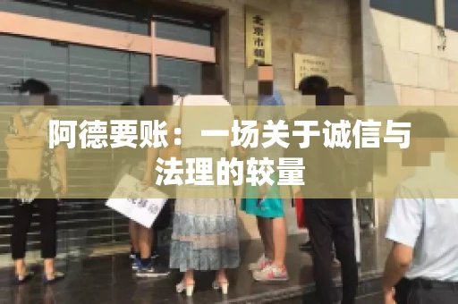 阿德要账：一场关于诚信与法理的较量