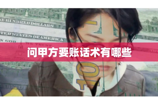 问甲方要账话术有哪些 问甲方要账话术有哪些