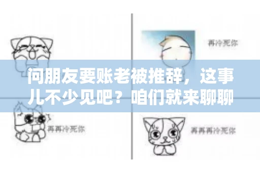 问朋友要账老被推辞，这事儿不少见吧？咱们就来聊聊这个话题，看看怎么才能让朋友还钱不那么尴尬。