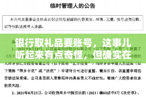 银行取礼品要账号,这事儿听起来有点奇怪,但确实在生活中时有发生。最近,就有朋友问我,为什么银行在取礼品时需要提供账号信息。这让我想起了自己之前的一次经历,于是决定和大家聊聊这个话题。 银行取礼品要账号,这事儿听起来有点奇怪,但确实在生活中时有发生。最近,就有朋友问我,为什么银行在取礼品时需要提供账号信息。这让我想起了自己之前的一次经历,于是决定和大家聊聊这个话题。