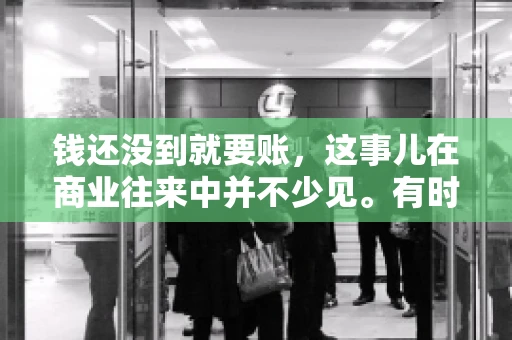 钱还没到就要账，这事儿在商业往来中并不少见。有时候，一笔交易已经谈妥，但资金尚未到位，这时候就要账，确实让人头疼。今天，咱们就来聊聊这个话题，看看在钱还没到的情况下，如何妥善处理要账的问题。