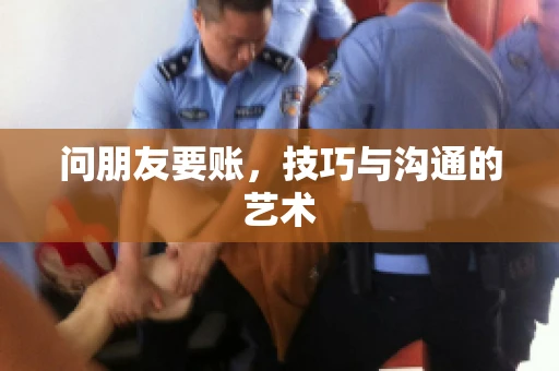问朋友要账，技巧与沟通的艺术