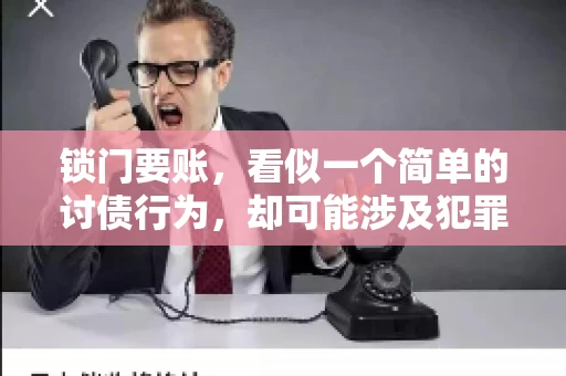 锁门要账，看似一个简单的讨债行为，却可能涉及犯罪。今天，我们就来聊聊这个话题，看看锁门要账究竟有哪些风险，以及如何避免这些风险。