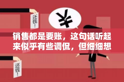销售都是要账，这句话听起来似乎有些调侃，但细细想来，其中却蕴含着销售的艰辛与无奈。在销售行业中，要账确实是一项不可或缺的工作，它不仅考验着销售人员的沟通技巧，更考验着他们的耐心和毅力。今天，我们就来聊聊销售与要账的那些事儿。